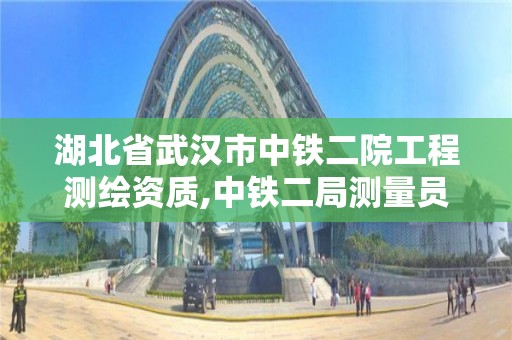 湖北省武汉市中铁二院工程测绘资质,中铁二局测量员待遇怎么样。