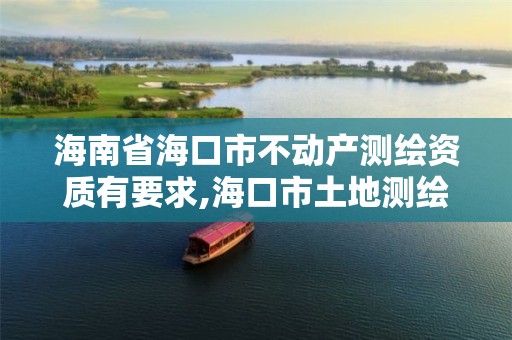 海南省海口市不动产测绘资质有要求,海口市土地测绘院。