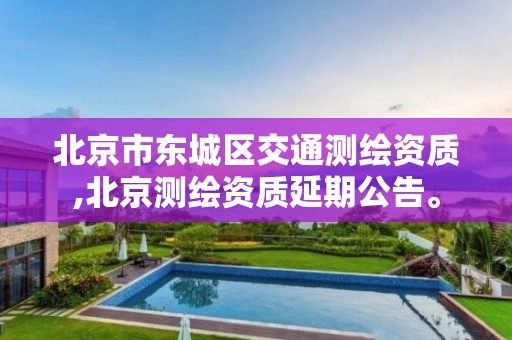 北京市东城区交通测绘资质,北京测绘资质延期公告。