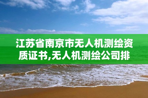 江苏省南京市无人机测绘资质证书,无人机测绘公司排行榜。