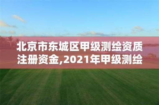 北京市东城区甲级测绘资质注册资金,2021年甲级测绘资质。