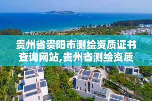 贵州省贵阳市测绘资质证书查询网站,贵州省测绘资质单位。