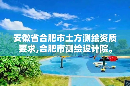 安徽省合肥市土方测绘资质要求,合肥市测绘设计院。