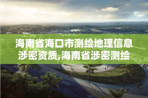 海南省海口市测绘地理信息涉密资质,海南省涉密测绘成果管理人员资格考试。