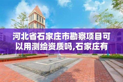 河北省石家庄市勘察项目可以用测绘资质吗,石家庄有几个测绘局。