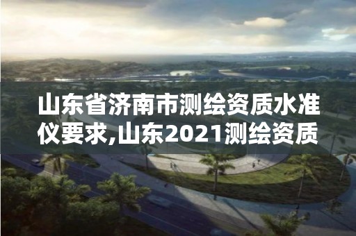 山东省济南市测绘资质水准仪要求,山东2021测绘资质延期公告。