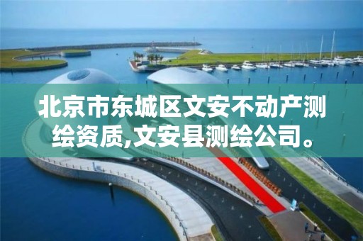 北京市东城区文安不动产测绘资质,文安县测绘公司。