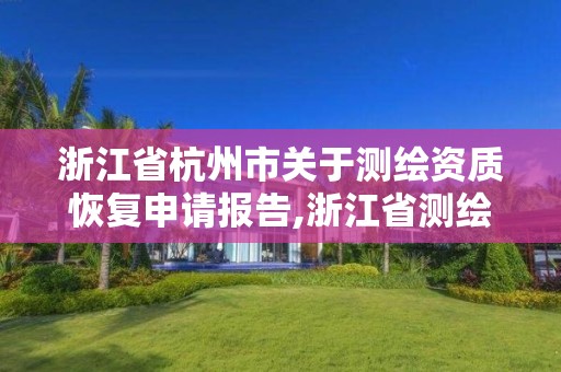 浙江省杭州市关于测绘资质恢复申请报告,浙江省测绘资质申请需要什么条件。