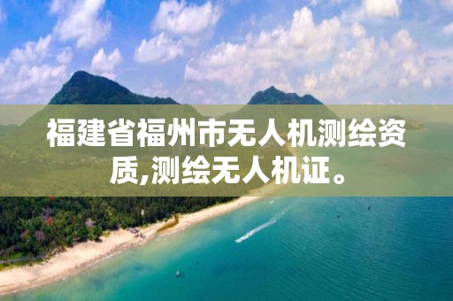 福建省福州市无人机测绘资质,测绘无人机证。