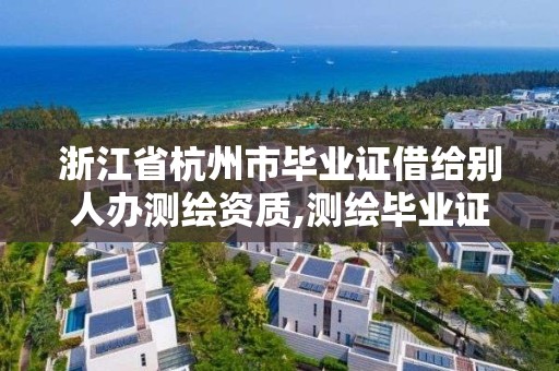 浙江省杭州市毕业证借给别人办测绘资质,测绘毕业证被公司盗用。