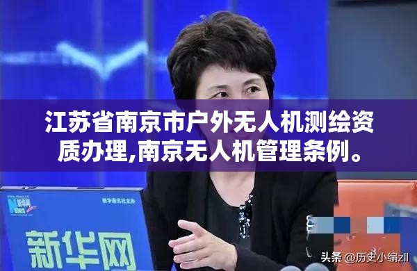 江苏省南京市户外无人机测绘资质办理,南京无人机管理条例。