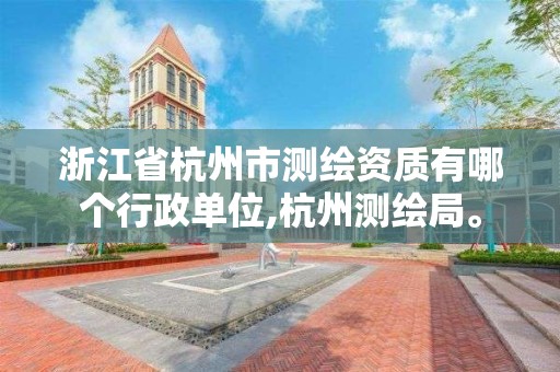 浙江省杭州市测绘资质有哪个行政单位,杭州测绘局。