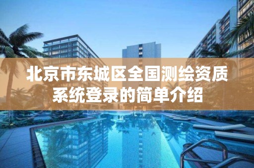 北京市东城区全国测绘资质系统登录的简单介绍