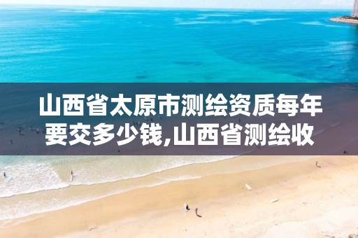 山西省太原市测绘资质每年要交多少钱,山西省测绘收费标准。