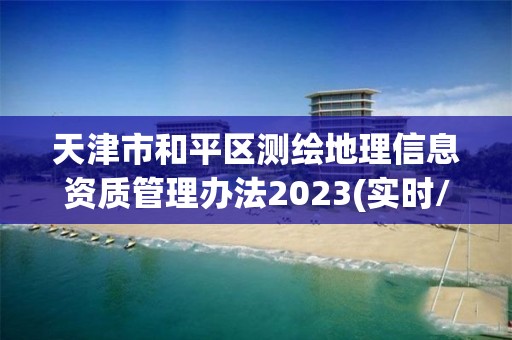 天津市和平区测绘地理信息资质管理办法2023(实时/更新中)