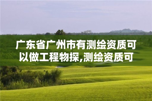 广东省广州市有测绘资质可以做工程物探,测绘资质可以做基坑监测吗。