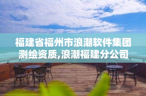 福建省福州市浪潮软件集团测绘资质,浪潮福建分公司。