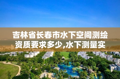 吉林省长春市水下空间测绘资质要求多少,水下测量实施方案。