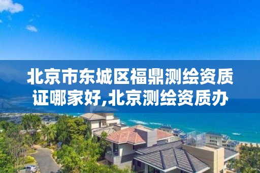 北京市东城区福鼎测绘资质证哪家好,北京测绘资质办理。