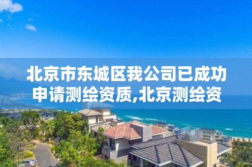 北京市东城区我公司已成功申请测绘资质,北京测绘资质证书代办。