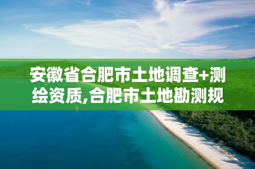 安徽省合肥市土地调查+测绘资质,合肥市土地勘测规划院。