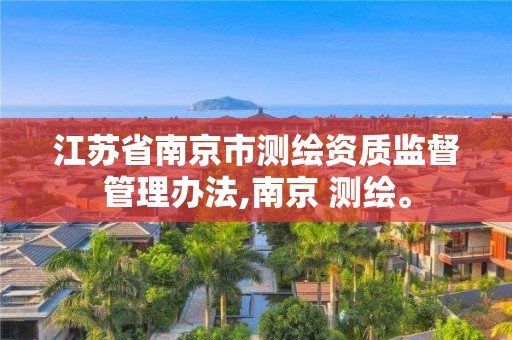 江苏省南京市测绘资质监督管理办法,南京 测绘。