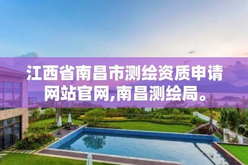 江西省南昌市测绘资质申请网站官网,南昌测绘局。