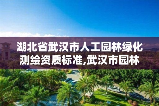 湖北省武汉市人工园林绿化测绘资质标准,武汉市园林绿化施工标准。