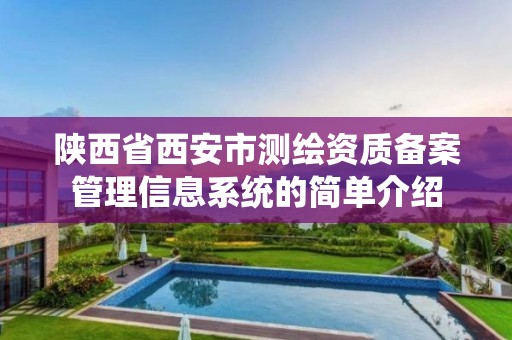 陕西省西安市测绘资质备案管理信息系统的简单介绍