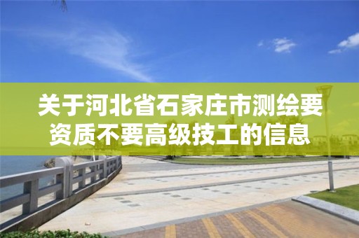 关于河北省石家庄市测绘要资质不要高级技工的信息