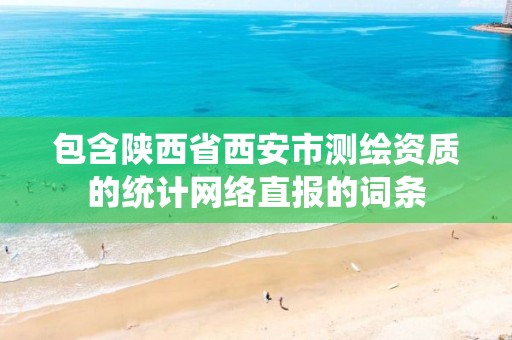 包含陕西省西安市测绘资质的统计网络直报的词条