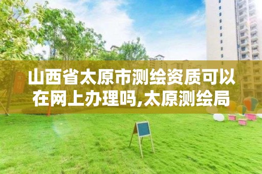 山西省太原市测绘资质可以在网上办理吗,太原测绘局工资怎么样。