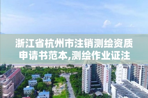 浙江省杭州市注销测绘资质申请书范本,测绘作业证注销申请。