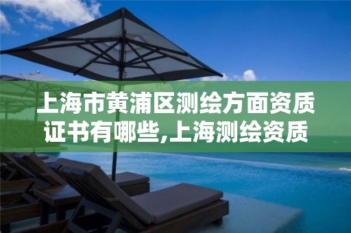 上海市黄浦区测绘方面资质证书有哪些,上海测绘资质单位。