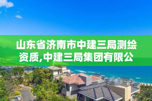 山东省济南市中建三局测绘资质,中建三局集团有限公司济南分公司。