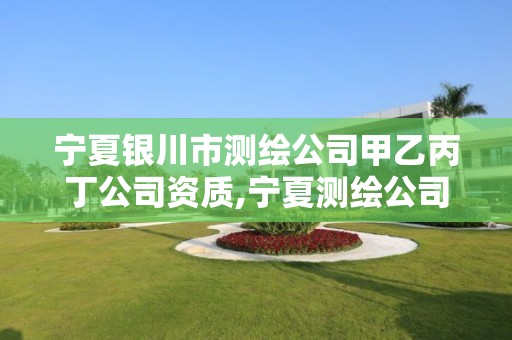 宁夏银川市测绘公司甲乙丙丁公司资质,宁夏测绘公司最新招聘。