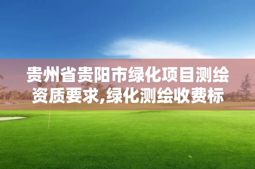 贵州省贵阳市绿化项目测绘资质要求,绿化测绘收费标准。