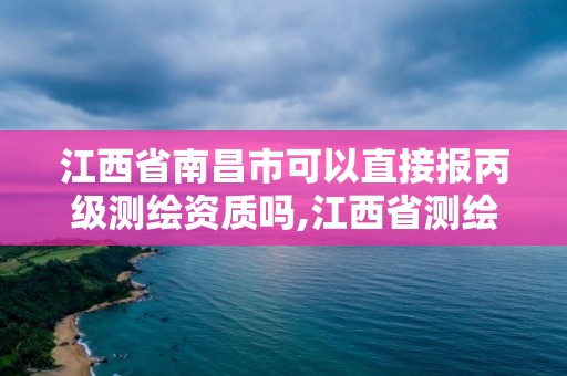 江西省南昌市可以直接报丙级测绘资质吗,江西省测绘甲级测绘单位。