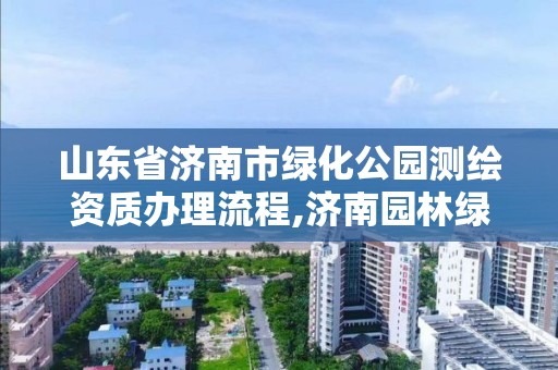 山东省济南市绿化公园测绘资质办理流程,济南园林绿化工程招标。