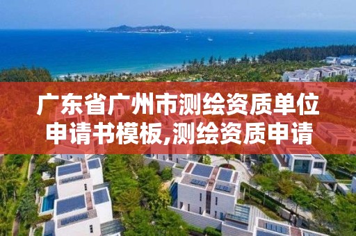 广东省广州市测绘资质单位申请书模板,测绘资质申请书怎么写。