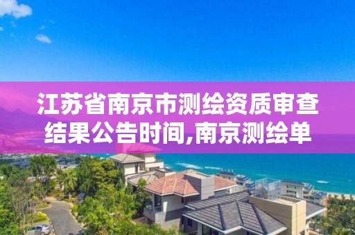 江苏省南京市测绘资质审查结果公告时间,南京测绘单位。