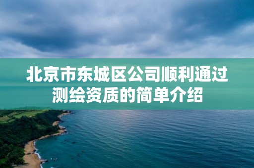 北京市东城区公司顺利通过测绘资质的简单介绍