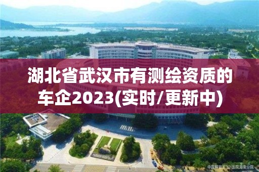 湖北省武汉市有测绘资质的车企2023(实时/更新中)