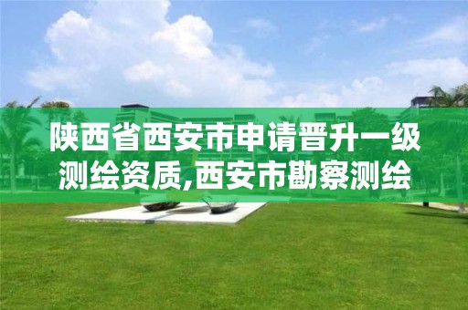 陕西省西安市申请晋升一级测绘资质,西安市勘察测绘院资质等级。