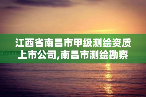 江西省南昌市甲级测绘资质上市公司,南昌市测绘勘察研究院有限公司。