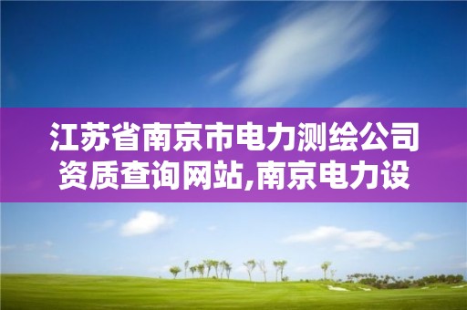 江苏省南京市电力测绘公司资质查询网站,南京电力设计公司。