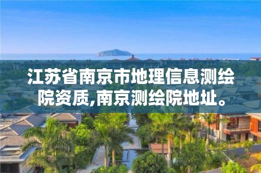 江苏省南京市地理信息测绘院资质,南京测绘院地址。