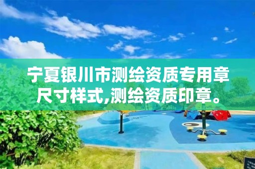 宁夏银川市测绘资质专用章尺寸样式,测绘资质印章。