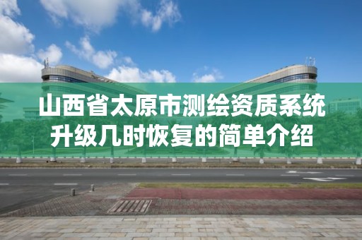 山西省太原市测绘资质系统升级几时恢复的简单介绍