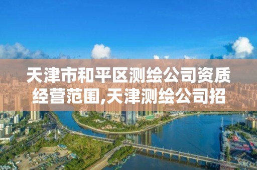 天津市和平区测绘公司资质经营范围,天津测绘公司招聘。